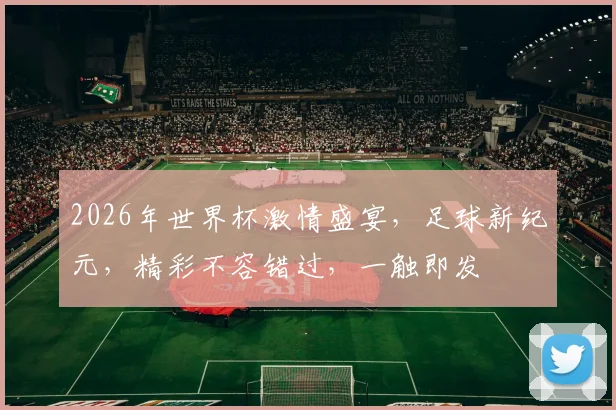 2026年世界杯激情盛宴，足球新纪元，精彩不容错过，一触即发