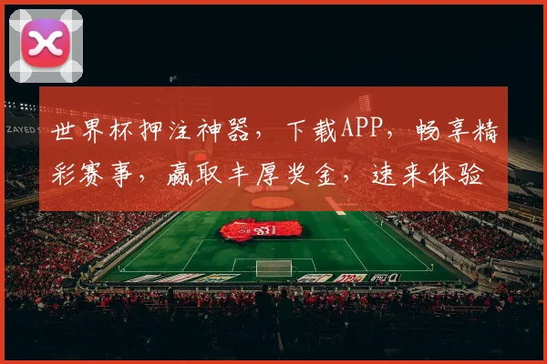 世界杯押注神器，下载APP，畅享精彩赛事，赢取丰厚奖金，速来体验