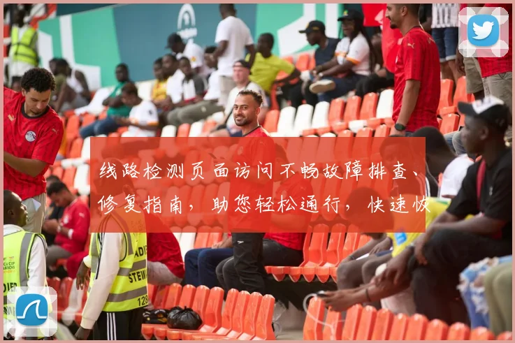 线路检测页面访问不畅故障排查、修复指南，助您轻松通行，快速恢复畅通
