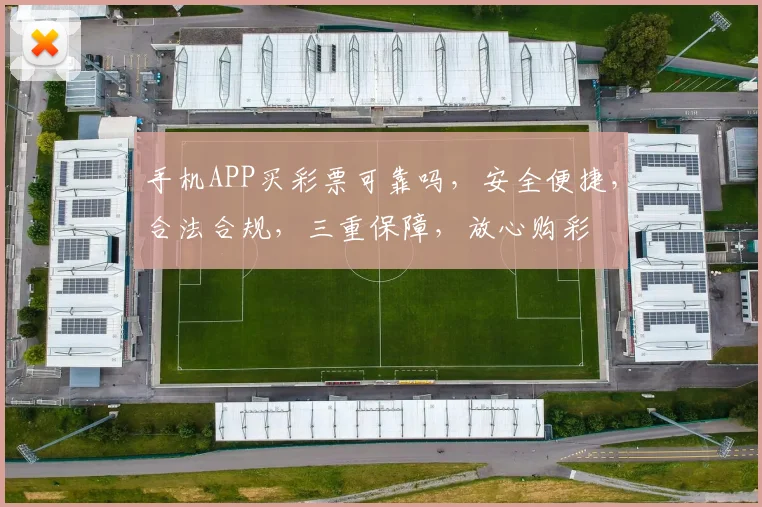 手机APP买彩票可靠吗，安全便捷，合法合规，三重保障，放心购彩