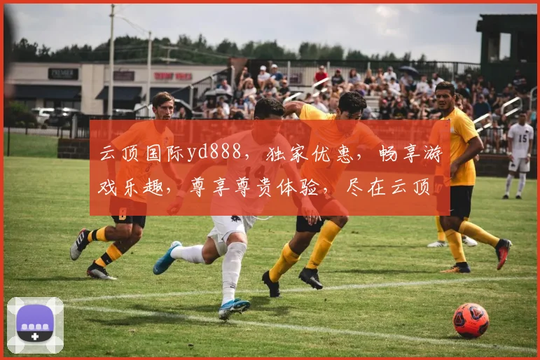 云顶国际yd888，独家优惠，畅享游戏乐趣，尊享尊贵体验，尽在云顶国际