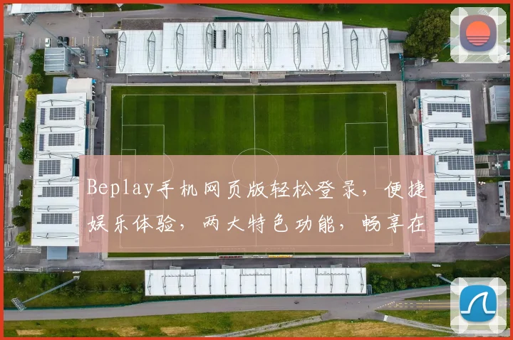 Beplay手机网页版轻松登录，便捷娱乐体验，两大特色功能，畅享在线乐趣