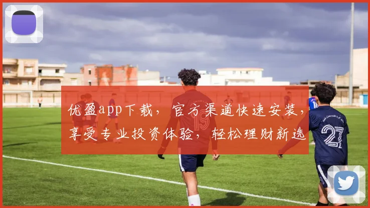优盈app下载，官方渠道快速安装，享受专业投资体验，轻松理财新选择，不容错过