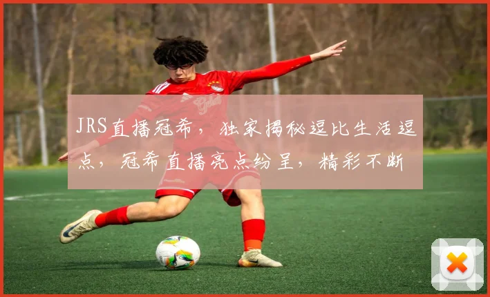 JRS直播冠希，独家揭秘逗比生活逗点，冠希直播亮点纷呈，精彩不断逗趣不停