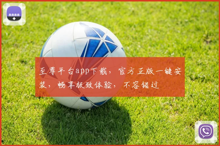 至尊平台app下载，官方正版一键安装，畅享极致体验，不容错过